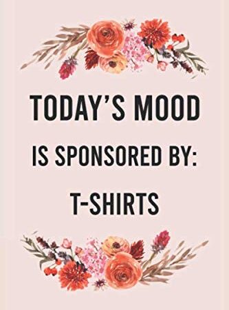 Today's mood is sponsored by t-shirts: funny notebook for women men, cute journal for writing, appreciation birthday christmas gift for t-shirts lovers